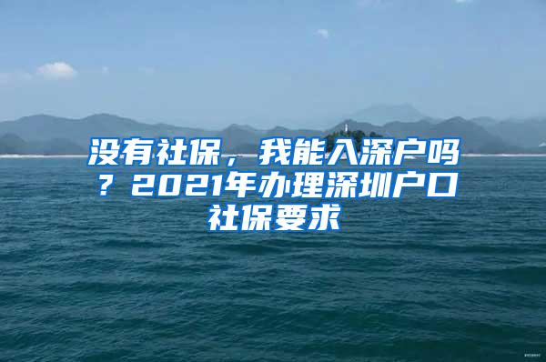 没有社保，我能入深户吗？2021年办理深圳户口社保要求