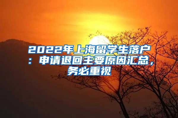 2022年上海留学生落户：申请退回主要原因汇总，务必重视