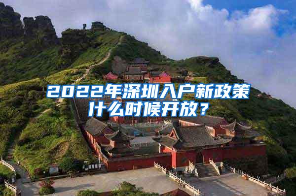 2022年深圳入户新政策什么时候开放？