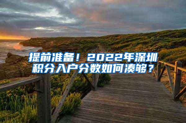 提前准备！2022年深圳积分入户分数如何凑够？