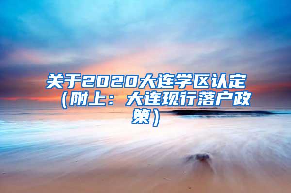 关于2020大连学区认定（附上：大连现行落户政策）