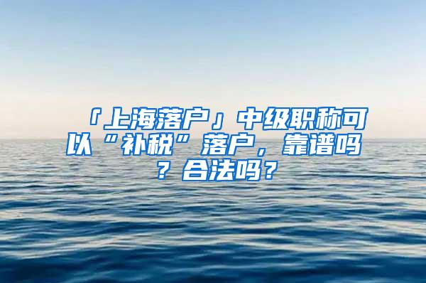 「上海落户」中级职称可以“补税”落户，靠谱吗？合法吗？