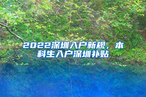 2022深圳入户新规，本科生入户深圳补贴