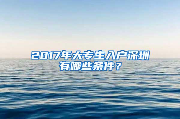 2017年大专生入户深圳有哪些条件？