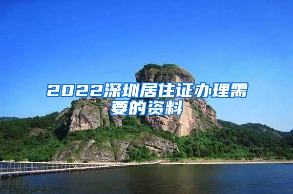 2022深圳居住证办理需要的资料