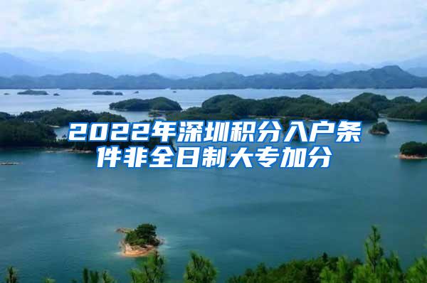 2022年深圳积分入户条件非全日制大专加分