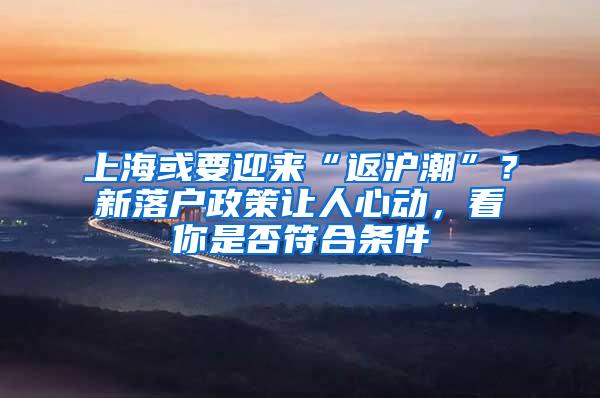 上海或要迎来“返沪潮”？新落户政策让人心动，看你是否符合条件