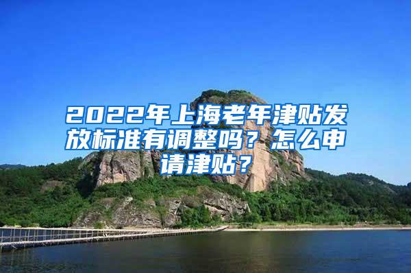 2022年上海老年津贴发放标准有调整吗？怎么申请津贴？