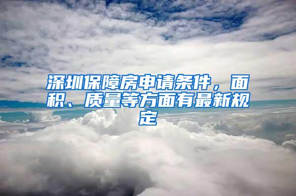 深圳保障房申请条件，面积、质量等方面有最新规定