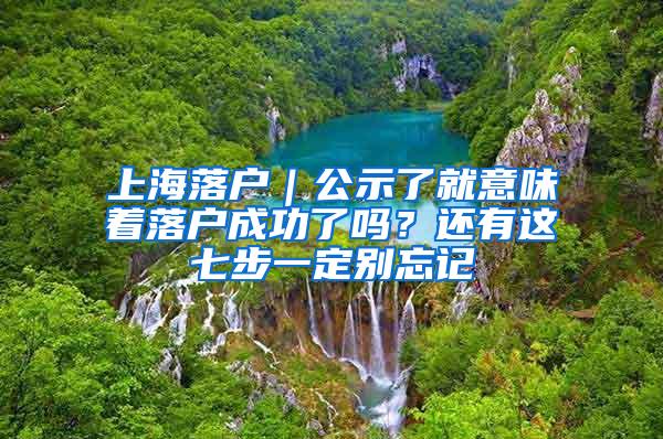 上海落户｜公示了就意味着落户成功了吗？还有这七步一定别忘记