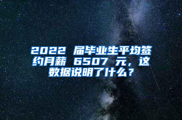 2022 届毕业生平均签约月薪 6507 元，这数据说明了什么？