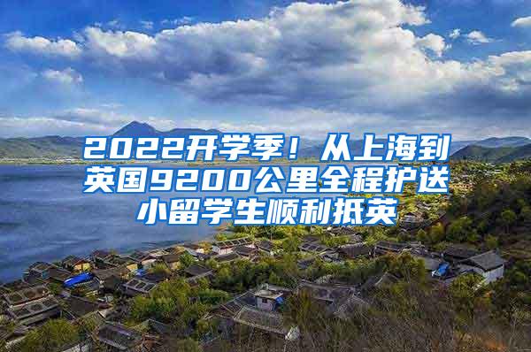 2022开学季！从上海到英国9200公里全程护送小留学生顺利抵英