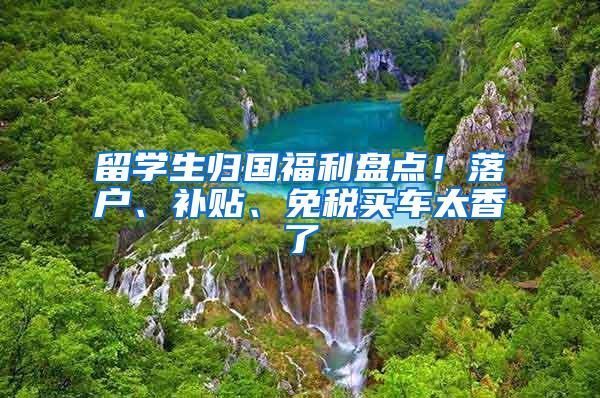 留学生归国福利盘点！落户、补贴、免税买车太香了