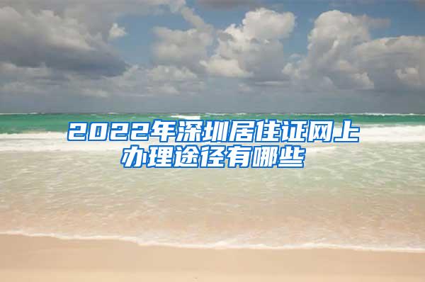 2022年深圳居住证网上办理途径有哪些