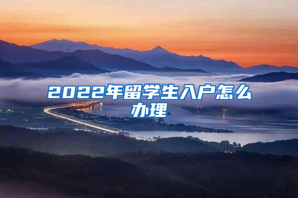 2022年留学生入户怎么办理