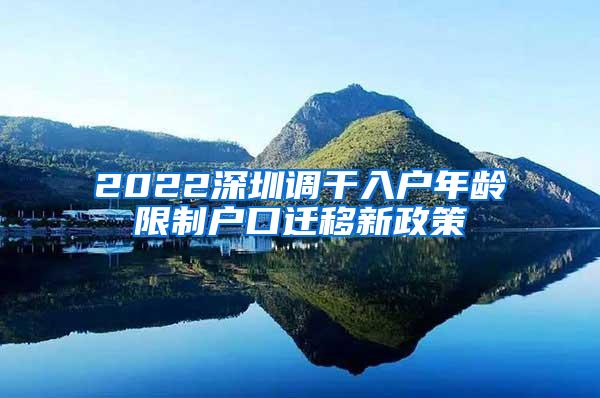 2022深圳调干入户年龄限制户口迁移新政策