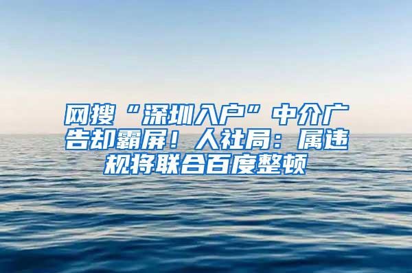 网搜“深圳入户”中介广告却霸屏！人社局：属违规将联合百度整顿