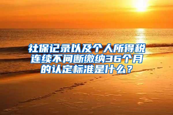 社保记录以及个人所得税连续不间断缴纳36个月的认定标准是什么？