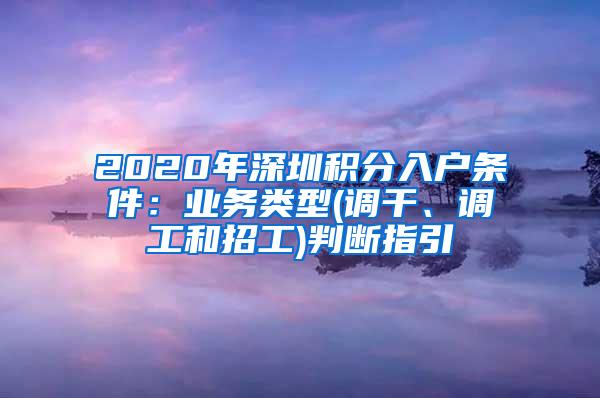 2020年深圳积分入户条件：业务类型(调干、调工和招工)判断指引