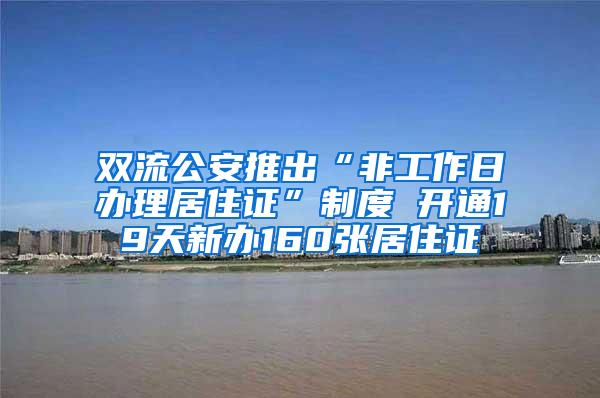 双流公安推出“非工作日办理居住证”制度 开通19天新办160张居住证