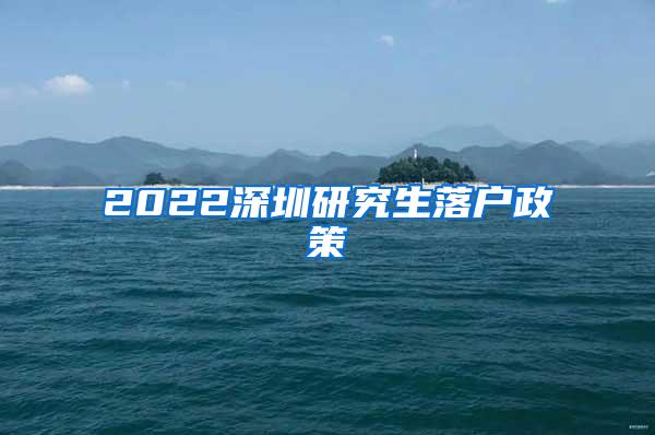 2022深圳研究生落户政策