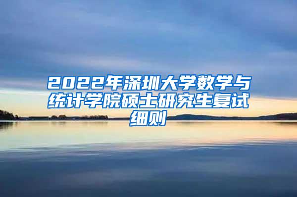 2022年深圳大学数学与统计学院硕士研究生复试细则