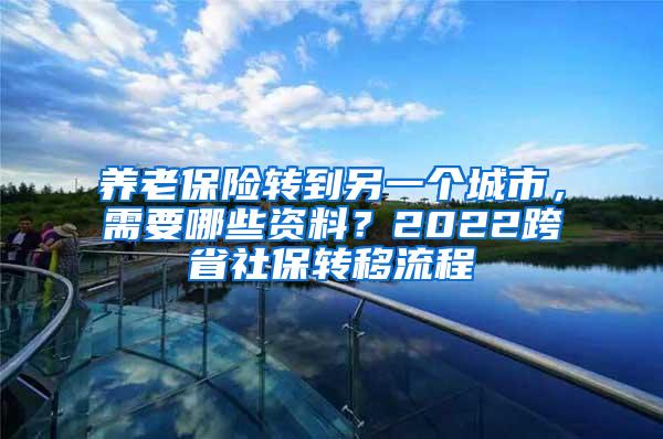 养老保险转到另一个城市，需要哪些资料？2022跨省社保转移流程