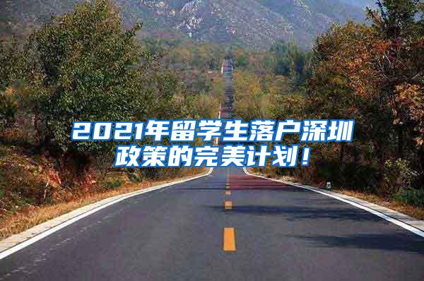 2021年留学生落户深圳政策的完美计划！