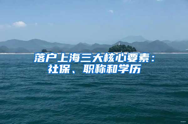 落户上海三大核心要素：社保、职称和学历