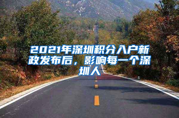 2021年深圳积分入户新政发布后，影响每一个深圳人