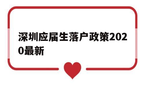 深圳应届生落户政策2020最新(深圳应届生入户条件2021新规定) 深圳学历入户