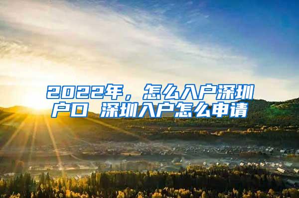 2022年，怎么入户深圳户口 深圳入户怎么申请