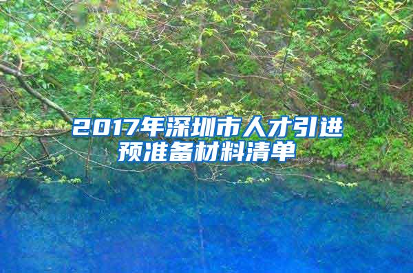 2017年深圳市人才引进预准备材料清单