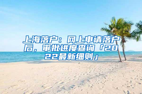 上海落户：网上申请落户后，审批进度查询「2022最新细则」