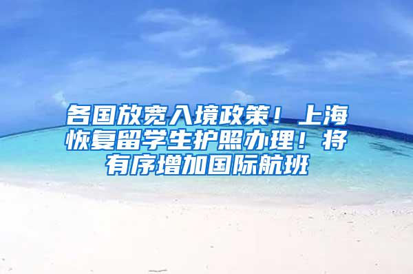 各国放宽入境政策！上海恢复留学生护照办理！将有序增加国际航班