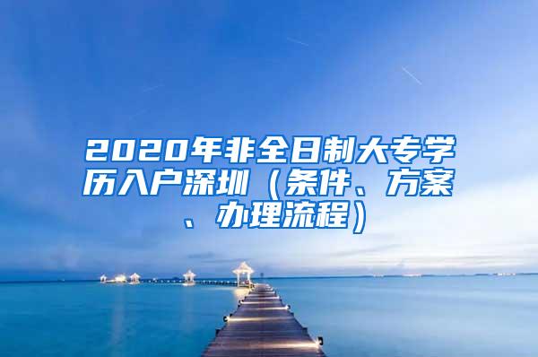 2020年非全日制大专学历入户深圳（条件、方案、办理流程）