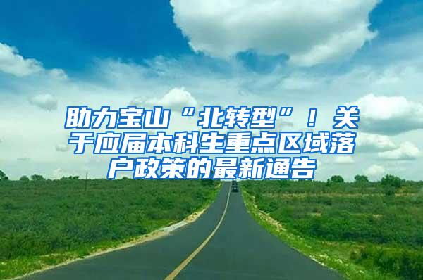 助力宝山“北转型”！关于应届本科生重点区域落户政策的最新通告