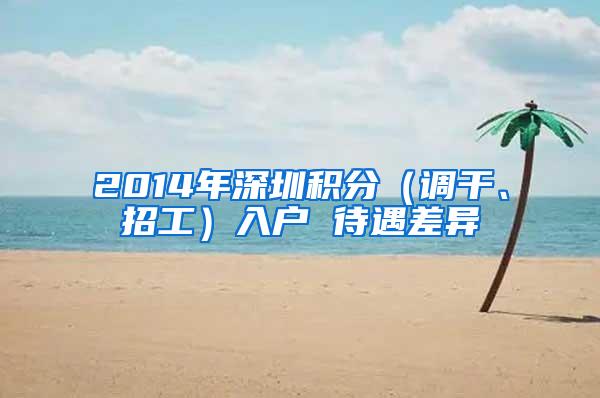 2014年深圳积分（调干、招工）入户 待遇差异