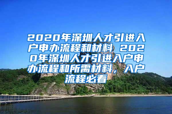 2020年深圳人才引进入户申办流程和材料 2020年深圳人才引进入户申办流程和所需材料，入户流程必看