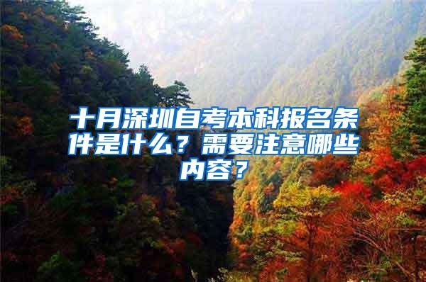 十月深圳自考本科报名条件是什么？需要注意哪些内容？