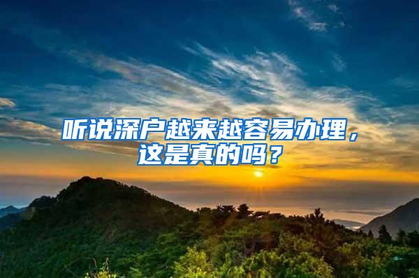 听说深户越来越容易办理，这是真的吗？