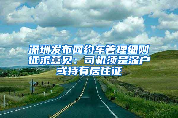 深圳发布网约车管理细则征求意见：司机须是深户或持有居住证