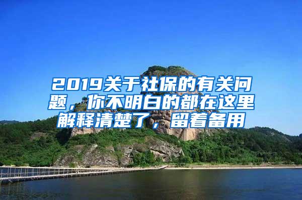 2019关于社保的有关问题，你不明白的都在这里解释清楚了，留着备用