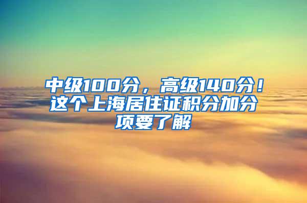 中级100分，高级140分！这个上海居住证积分加分项要了解