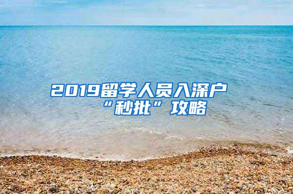 2019留学人员入深户“秒批”攻略