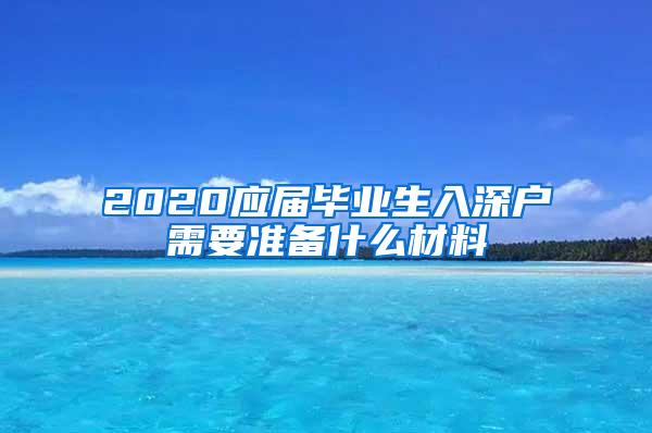 2020应届毕业生入深户需要准备什么材料