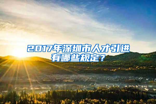 2017年深圳市人才引进有哪些规定？