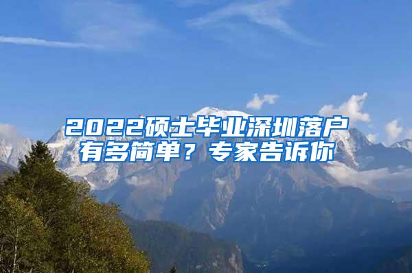 2022硕士毕业深圳落户有多简单？专家告诉你