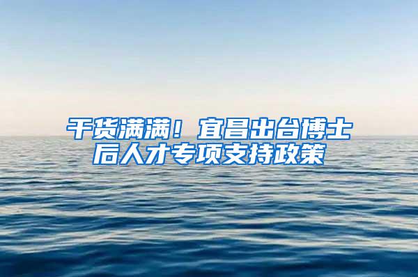 干货满满！宜昌出台博士后人才专项支持政策