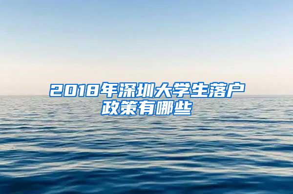 2018年深圳大学生落户政策有哪些